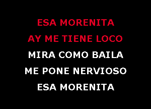 ESA MORENITA
AY ME TIENE LOCO
MIRA COMO BAILA
ME PONE NERVIOSO

ESA MORENITA l