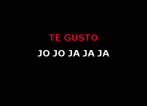 TE GUSTO

J0 J0 JA JA JA