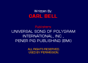 W ritten Byz

UNIVERSAL SONG DF PDLYGRAM
INTERNATIONAL, INC,
PENEF! PIG PUBLISHING IBMIJ

ALL RIGHTS RESERVED.
USED BY PERMISSION