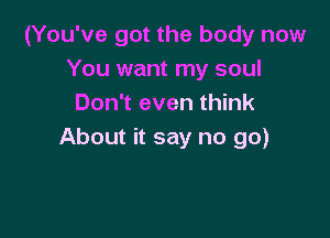 (You've got the body now
You want my soul
Don't even think

About it say no go)