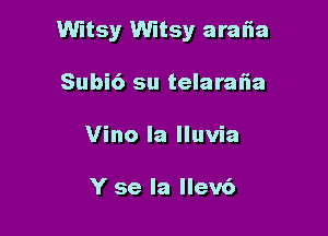 Witsy Witsy arafia

Subi6 su telaralia
Vino la lluvia

Y se la llev6