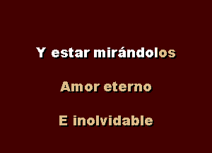 Y estar mirafmdolos

Amor eterno

E inolvidable