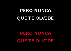 PERO NUNCA
QUE TE OLVIDE

PERO NUNCA
QUE TE OLVIDE