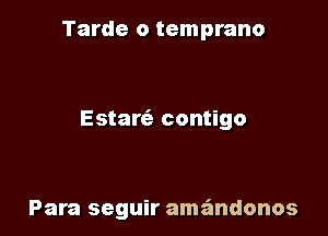 Tarde o temprano

Estare'a contigo

Para seguir amandonos