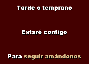 Tarde o temprano

Estare'a contigo

Para seguir amandonos