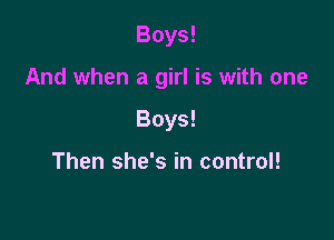 Boys!

And when a girl is with one

Boys!

Then she's in control!