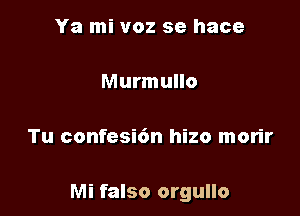 Ya mi voz se hace

Murmullo

Tu confesi6n hizo morir

Mi falso orgullo