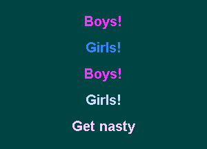Boys!

Boys!

Girls!

Get nasty
