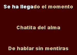 Se ha Ilegado el momento

Chatita del alma

De hablar sin mentiras