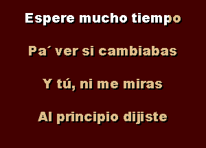 Espere mucho tiempo
Pa' ver si cambiabas

Y ta, ni me miras

AI principio dijiste l