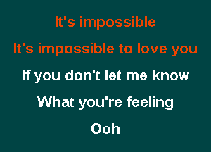 If you don't let me know

What you're feeling
Ooh