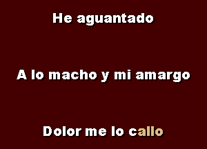 He aguantado

A lo macho y mi amargo

Dolor me lo callo