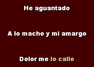 He aguantado

A lo macho y mi amargo

Dolor me lo callo