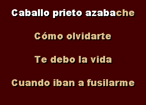 Caballo prieto azabache
C6mo olvidarte
Te debo la Vida

Cuando iban a fusilarme