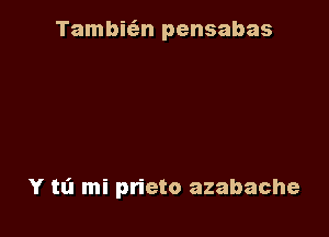 Tambic'an pensabas

Y m mi prieto azabache