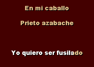 En mi caballo

Prieto azabache

Yo quiero ser fusilado