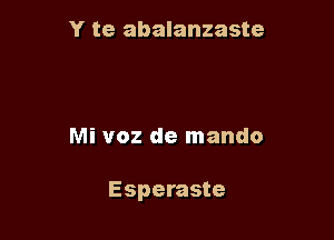 Y te abalanzaste

Mi voz de mando

Esperaste