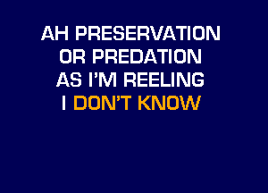 AH PRESERVATION
0R PREDATION
AS I'M REELING

I DON'T KNOW