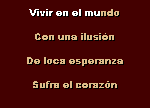 Vivir en el mundo

Con una ilusi6n

De Ioca esperanza

Sufre el coraz6n