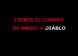 TIENES EL CUERPO

DE ANGEL Y DIABLO