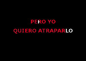 PERO Y0

QUIERO ATRAPARLO