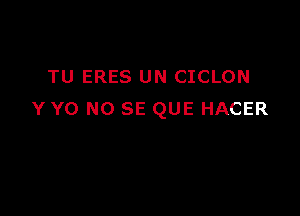 TU ERES UN CICLON

Y Y0 NO SE QUE HACER