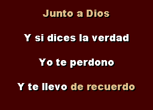 Junto a Dios

Y si dices la verdad

Yo te perdono

Y te llevo de recuerdo