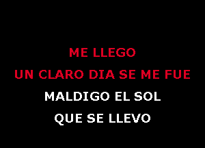 ME LLEGO

UN CLARO DIA SE ME FUE
MALDIGO EL SOL
QUE SE LLEVO