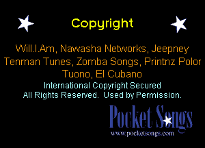 I? Copgright g1

WiII.I.Am, Nawasha Networks, Jeepney

Tenman Tunes, Zomba Songs, Printnz Polar

Tuono, El Cubano

International Copyright Secured
All Rights Reserved. Used by Permission.

Pocket. Smugs

uwupockemm