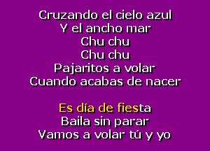 Cruzando el cielo azul
Y el ancho mar
Chu chu
Chu chu
Pajal'itos a volar
Cuando acabas de nacer

Es dia de fiesta

Baila sin parar
Vamos a volar to y yo