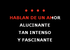 OOOO

HABLAN DE UN AMOR

ALUCINANTE
TAN INTENSO
Y FASCINANTE