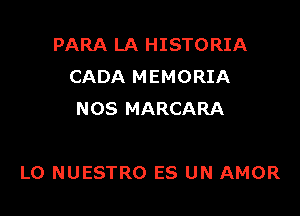 PARA LA HISTORIA
CADA MEMORIA
NOS MARCARA

LO NUESTRO ES UN AMOR