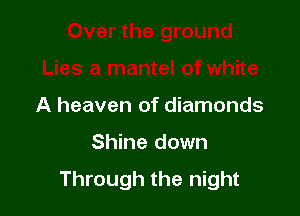 Lies a mantel of white

A heaven of diamonds

Shine down
Through the night