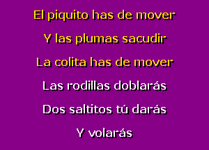 El piquito has de mover
Y las plumas sacudil'
La colita has de mover
Las rodillas doblaras

Dos saltitos t0 daras

V volaras l