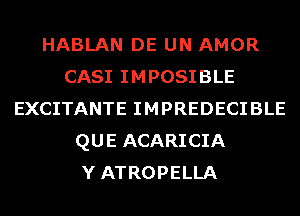 HABLAN DE UN AMOR
CASI IMPOSIBLE
EXCITANTE IMPREDECIBLE
QUE ACARICIA
Y ATROPELLA