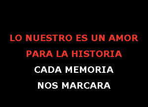 L0 NUESTRO ES UN AMOR

PARA LA HISTORIA
CADA MEMORIA
NOS MARCARA