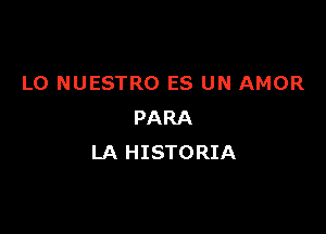 L0 NUESTRO ES UN AMOR

PARA
LA HISTORIA