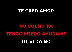 TE CREO AMOR

N0 sumo YA
TENGO MIEDO AYUDAME
MI VIDA N0