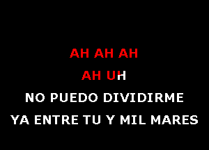 AH AH AH

AH UH
N0 PUEDO DIVIDIRME
YA ENTRE TU Y MIL MARES