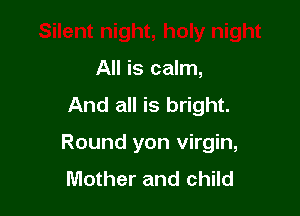 'night
All is calm,
And all is bright.

Round yon virgin,
Mother and child