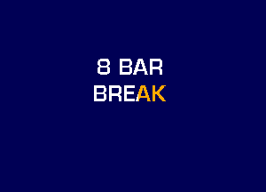 8 BAR
BREAK