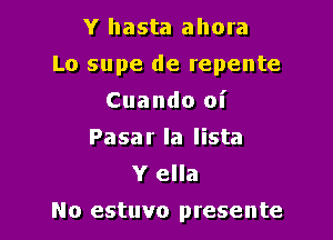 Y hasta ahora

Lo supe de repente

Cuando oi
Pasar la lista
Y ella
No estuvo presente