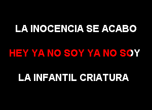 LA INOCENCIA SE ACABO

HEY YA NO SOY YA NO SOY

LA INFANTIL CRIATURA