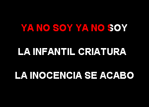 YA NO SOY YA N0 SOY

LA INFANTIL CRIATURA

LA INOCENCIA SE ACABO