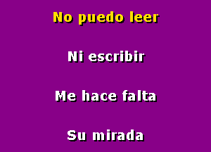 No puedo leer

Ni escribir

Me hace falta

Su mirada