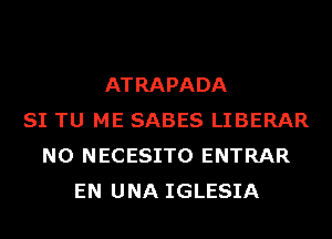 ATRAPADA
SI TU ME SABES LIBERAR
N0 NECESITO ENTRAR
EN UNA IGLESIA