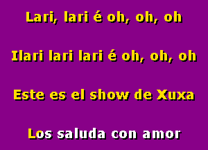 Lari, lari (3 oh, oh, oh
Ilari lari lari (3 oh, oh, oh
Este es el show de Xuxa

Los saluda con amor