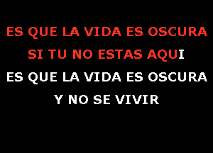 ES QUE LA VIDA ES OSCURA
SI TU NO ESTAS AQUI
ES QUE LA VIDA ES OSCURA
Y NO SE VIVIR