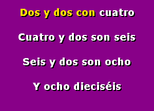 Dos y dos con cuatro

Cuatro y dos son seis

Seis y dos son ocho

Y ocho diecis(eis