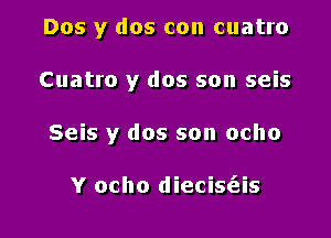 Dos y dos con cuatro

Cuatro y dos son seis

Seis y dos son ocho

Y ocho diecis(eis